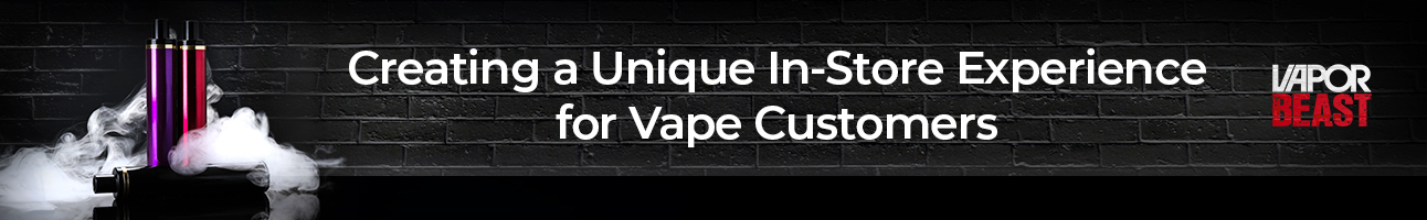 Creating a Unique In-Store Experience for Vape Customers