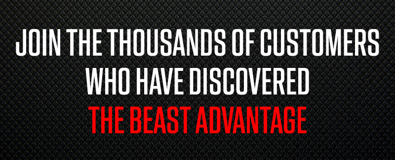 JOIN THOUSANDS OF CUSTOMERS WHO HAVE DISCOVERED THE BEAST ADVANTAGE